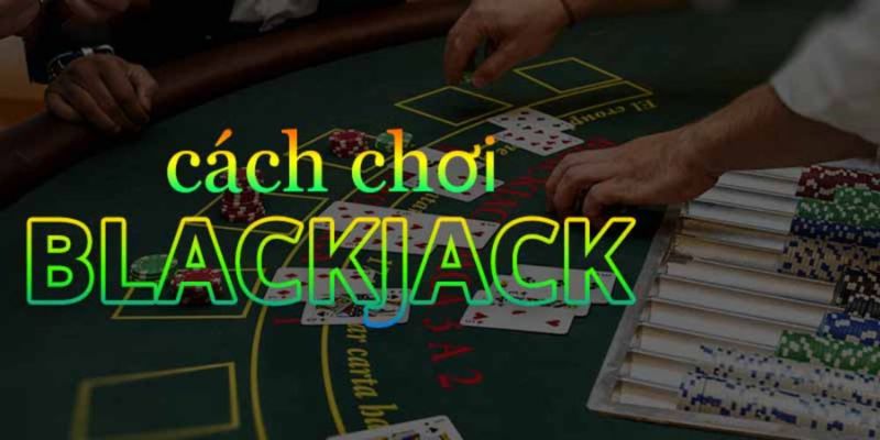 Cách chơi blackjack là gì?