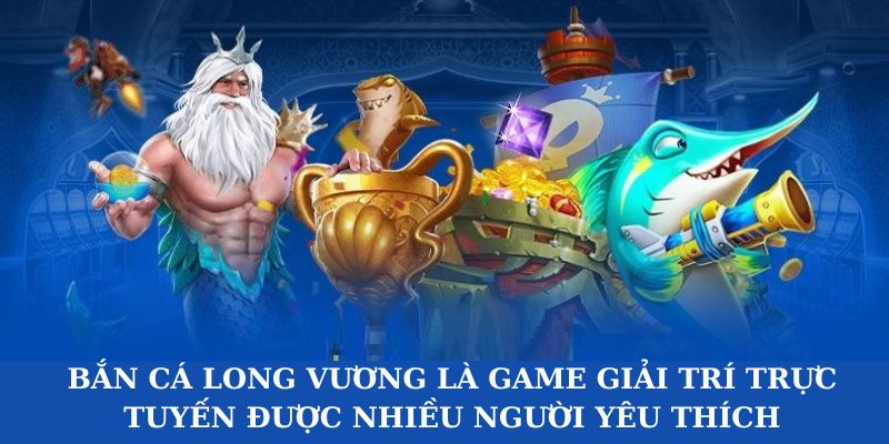 Đâu là lý do Bắn cá long vương trở thành game quốc dân?