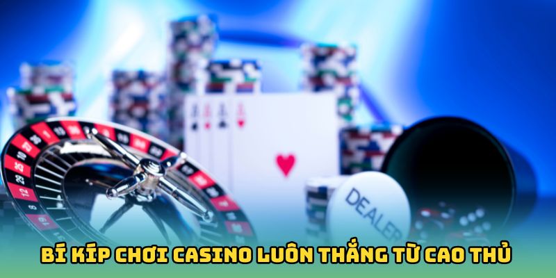 Top 6 bí kíp chơi casino luôn thắng từ cao thủ