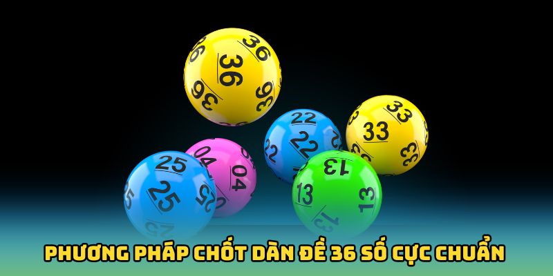 Khám phá các phương pháp chốt dàn đề 36 số cực chuẩn