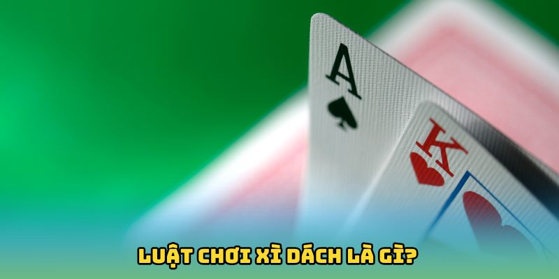 Tìm hiểu về luật chơi Xì Dách là gì?