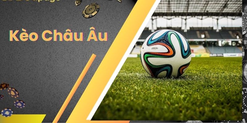 Kèo Châu Âu - Chia Sẻ Cách Chơi Và Bí Kíp Thắng Lớn