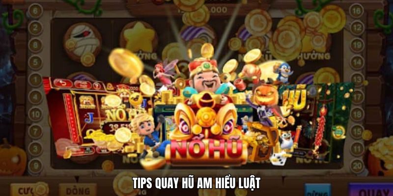 Tips quay hũ am hiểu luật