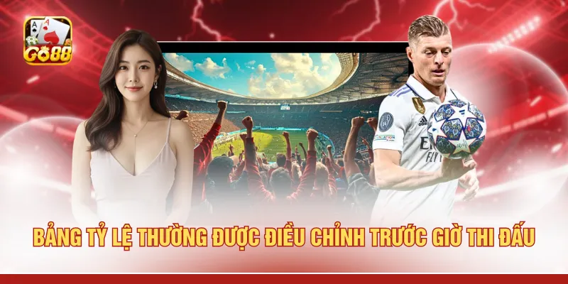 Bảng tỷ lệ thường được điều chỉnh trước giờ thi đấu 