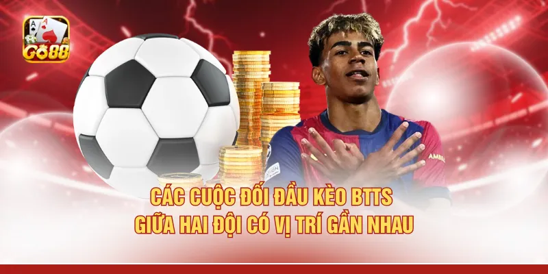 Các cuộc đối đầu kèo BTTS giữa hai đội có vị trí gần nhau