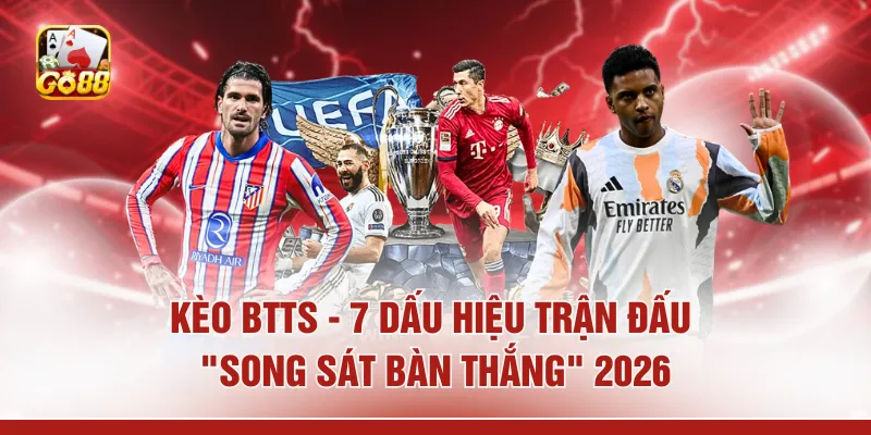 Kèo BTTS - 7 Dấu Hiệu Trận Đấu "Song Sát Bàn Thắng" 2026