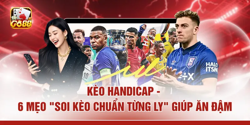 Kèo Handicap - 6 Mẹo "Soi Kèo Chuẩn Từng Ly" Giúp Ăn Đậm