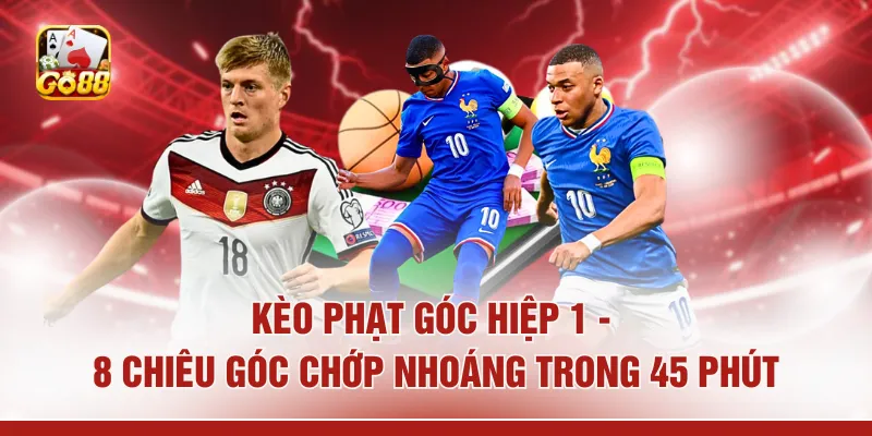 Kèo Phạt Góc Hiệp 1 - 8 Chiêu Góc Chớp Nhoáng Trong 45 Phút