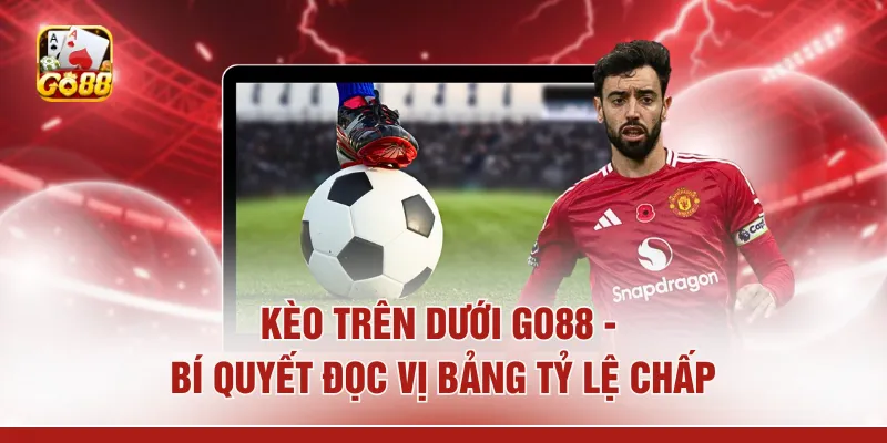 Kèo Trên Dưới GO88 - Bí Quyết Đọc Vị Bảng Tỷ Lệ Chấp