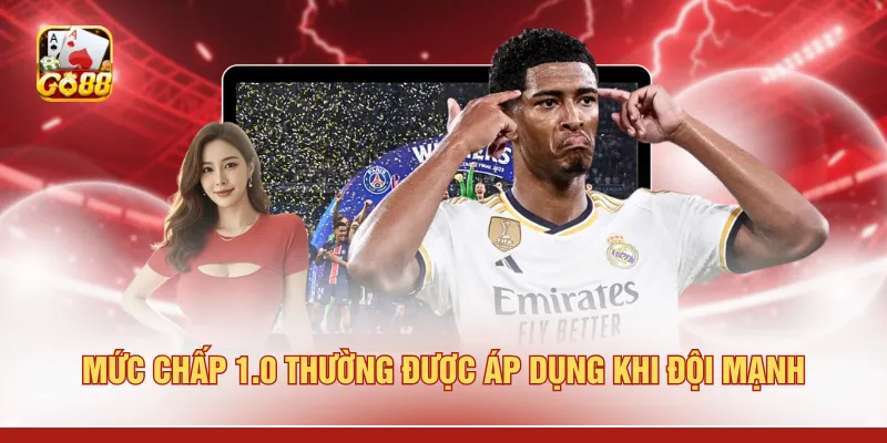 Mức chấp 1.0 thường được áp dụng khi đội mạnh 