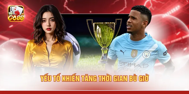 Yếu tố khiến tăng thời gian bù giờ