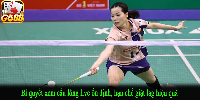 Bí quyết xem cầu lông live ổn định, hạn chế giật lag hiệu quả