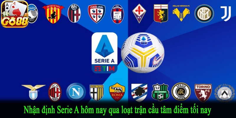Nhận định Serie A hôm nay qua loạt trận cầu tâm điểm tối nay