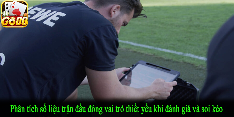 Phân tích số liệu trận đấu đóng vai trò thiết yếu khi đánh giá và soi kèo