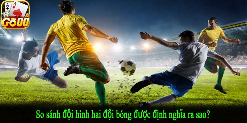 So sánh đội hình hai đội bóng được định nghĩa ra sao?