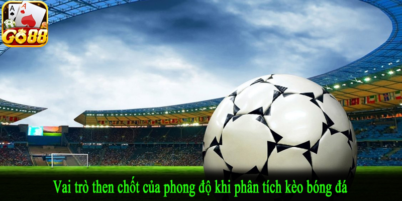 Vai trò then chốt của phong độ khi phân tích kèo bóng đá