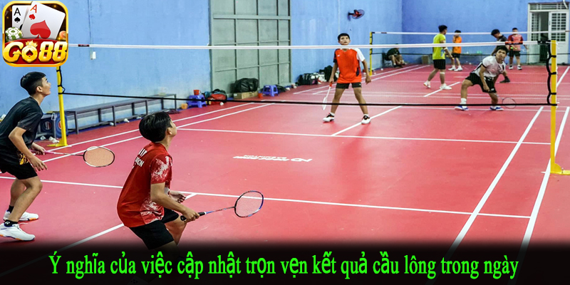 Ý nghĩa của việc cập nhật trọn vẹn kết quả cầu lông trong ngày