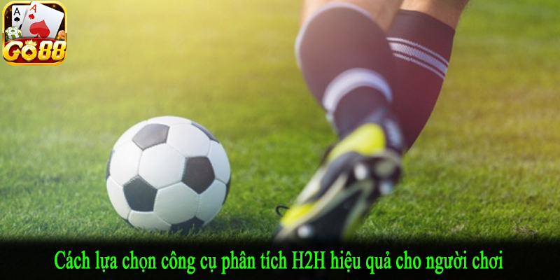 Cách lựa chọn công cụ phân tích H2H hiệu quả cho người chơi