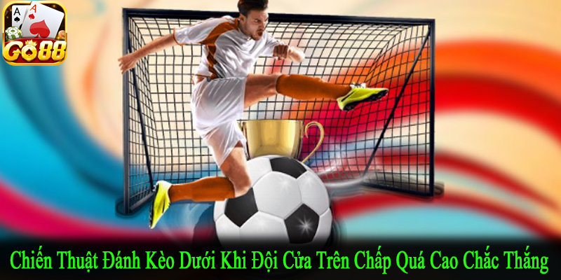 chiến thuật đánh kèo dưới khi đội cửa trên chấp quá cao