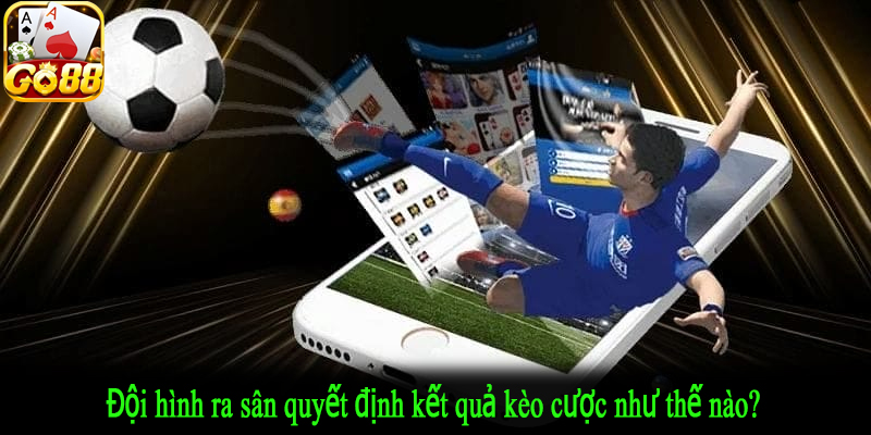 Đội hình ra sân quyết định kết quả kèo cược như thế nào?