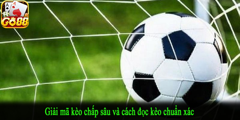 Giải mã kèo chấp sâu và cách đọc kèo chuẩn xác