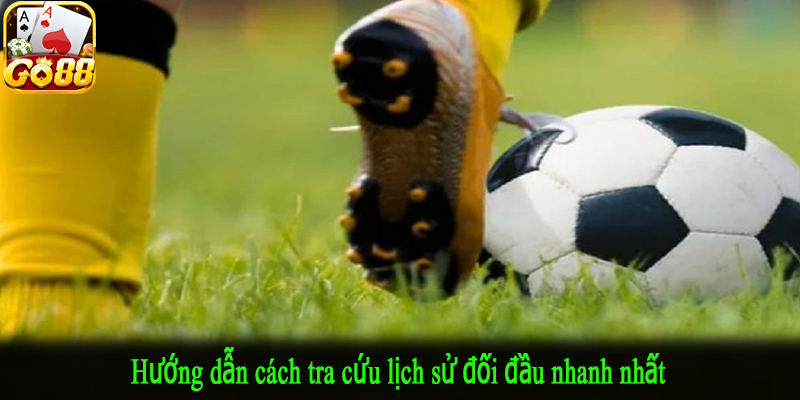 Hướng dẫn cách tra cứu lịch sử đối đầu nhanh nhất