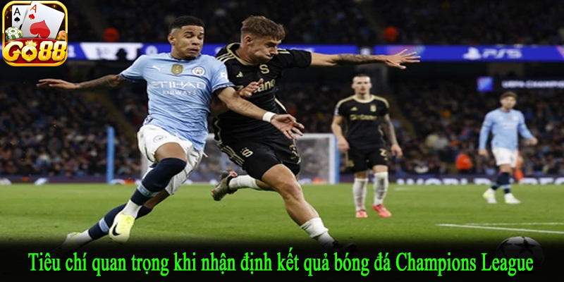Tiêu chí quan trọng khi nhận định kết quả bóng đá Champions League