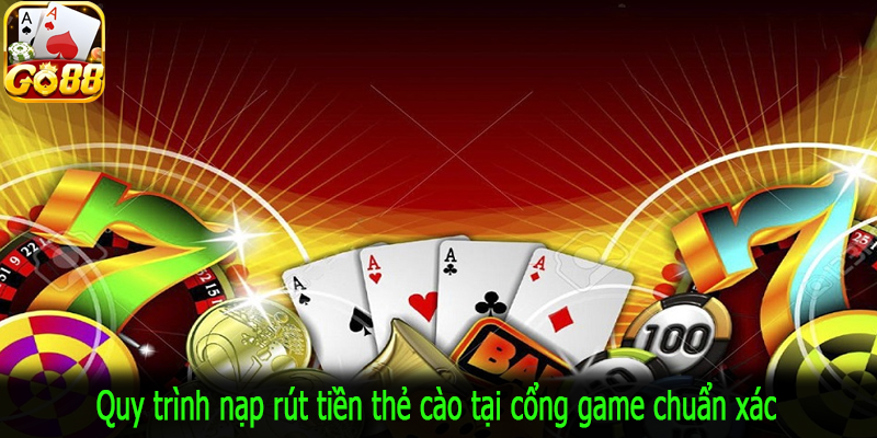 Quy trình nạp rút tiền thẻ cào tại cổng game chuẩn xác
