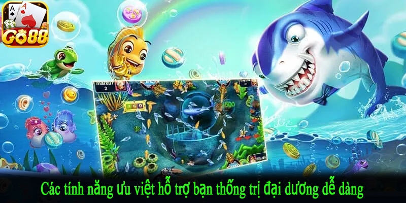 Các tính năng ưu việt hỗ trợ bạn thống trị đại dương dễ dàng