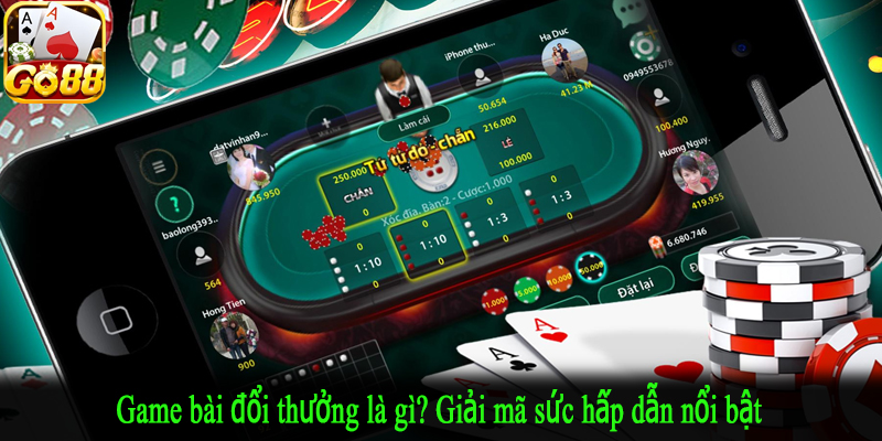 Game bài đổi thưởng là gì? Giải mã sức hấp dẫn nổi bật
