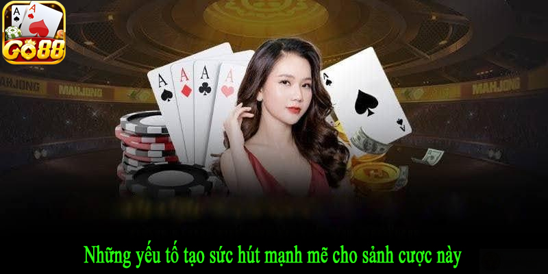 Những yếu tố tạo sức hút mạnh mẽ cho sảnh cược này