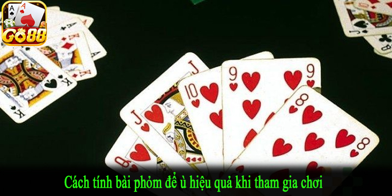 Cách tính bài phỏm để ù hiệu quả khi tham gia chơi