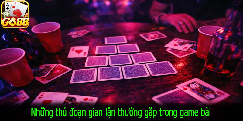Những thủ đoạn gian lận thường gặp trong game bài
