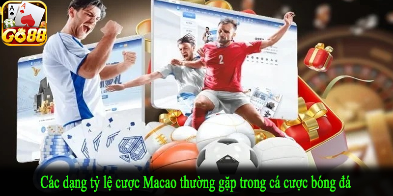 Các dạng tỷ lệ cược Macao thường gặp trong cá cược bóng đá