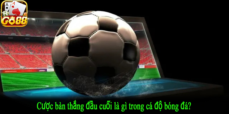 Cược bàn thắng đầu cuối là gì trong cá độ bóng đá?