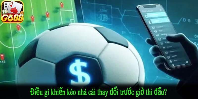 Điều gì khiến kèo nhà cái thay đổi trước giờ thi đấu?