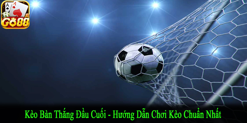 kèo bàn thắng đầu cuối