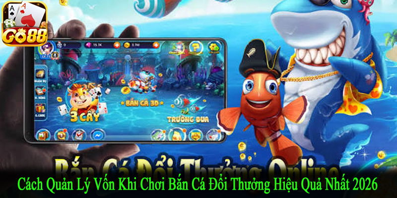 cách quản lý vốn khi chơi bắn cá đổi thưởng