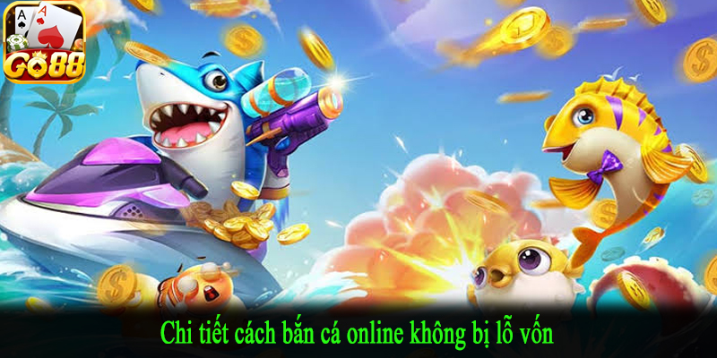 Chi tiết cách bắn cá online không bị lỗ vốn