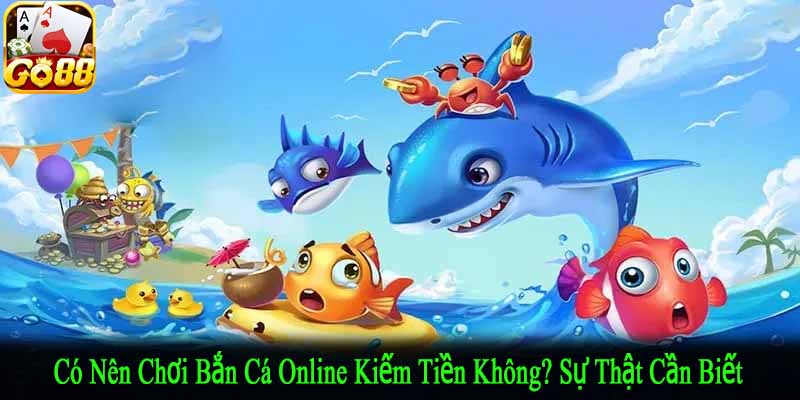 có nên chơi bắn cá online kiếm tiền không