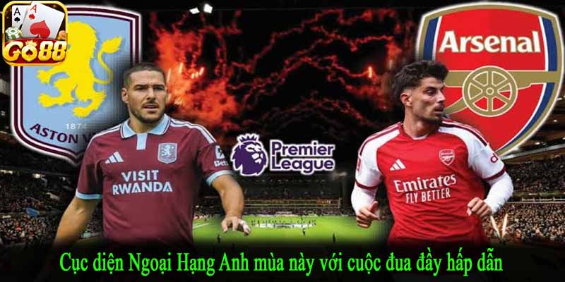 Cục diện Ngoại Hạng Anh mùa này với cuộc đua đầy hấp dẫn