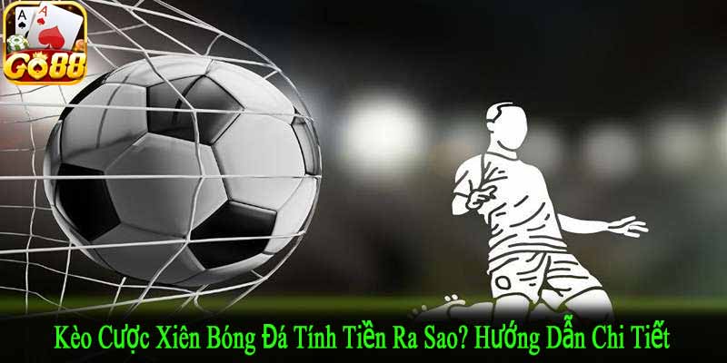 kèo cược xiên bóng đá tính tiền ra sao
