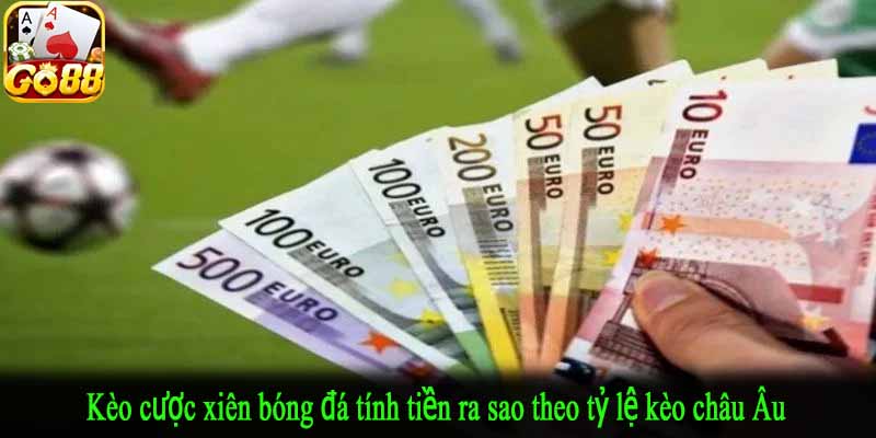 Kèo cược xiên bóng đá tính tiền ra sao theo tỷ lệ kèo châu Âu