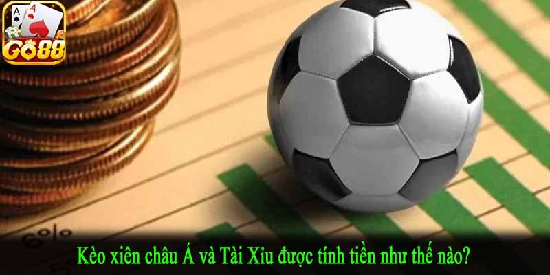 Kèo xiên châu Á và Tài Xỉu được tính tiền như thế nào?