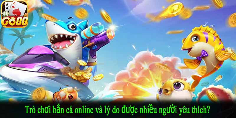 Trò chơi bắn cá online và lý do được nhiều người yêu thích?