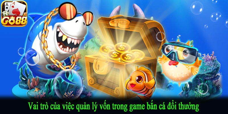 Vai trò của việc quản lý vốn trong game bắn cá đổi thưởng